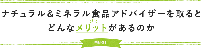 ナチュラル＆ミネラル食品アドバイザーを取るとどんなメリットがあるのか