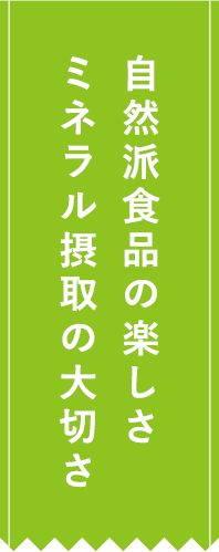 自然派食品の楽しさミネラル摂取の大切さ